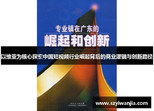 以维亚为核心探索中国短视频行业崛起背后的商业逻辑与创新路径